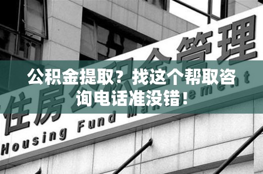 仓山公积金提取？找这个帮取咨询电话准没错！