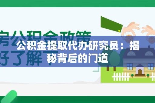 芗城公积金提取代办研究员：揭秘背后的门道