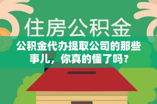 厦门公积金代办提取公司的那些事儿，你真的懂了吗？