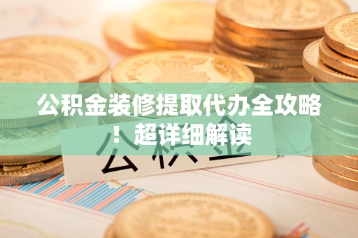 郎溪公积金装修提取代办全攻略！超详细解读