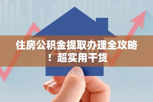 龙岩住房公积金提取办理全攻略！超实用干货